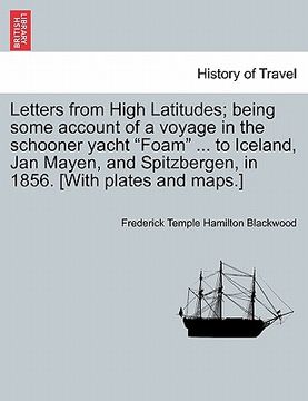 portada letters from high latitudes; being some account of a voyage in the schooner yacht "foam" ... to iceland, jan mayen, and spitzbergen, in 1856. [with pl (in English)