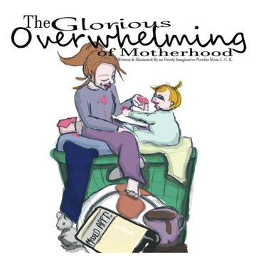 portada The Glorious Overwhelming of Motherhood: Written and Illustrated By An Overly Imaginative Newbie Mom