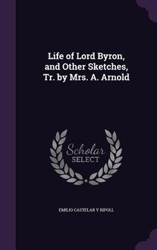 portada Life of Lord Byron, and Other Sketches, Tr. by Mrs. A. Arnold (en Inglés)