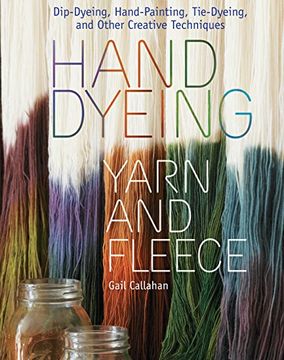 portada Hand Dyeing Yarn and Fleece: Dip-Dyeing, Hand-Painting, Tie-Dyeing, and Other Creative Techniques