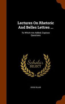 portada Lectures On Rhetoric And Belles Lettres ...: To Which Are Added, Copious Questions (in English)