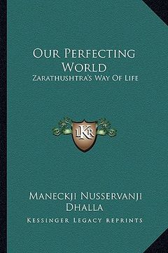 portada our perfecting world: zarathushtra's way of life