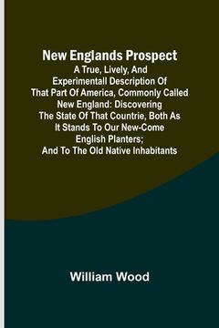 portada New Englands Prospect; A true, lively, and experimentall description of that part of America, commonly called New England: discovering the state of th 