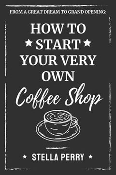 portada From a Great Dream to Grand Opening: How to Start Your Very own Coffee Shop 