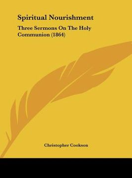 portada spiritual nourishment: three sermons on the holy communion (1864) (en Inglés)