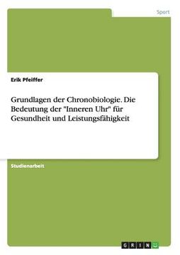 portada Grundlagen der Chronobiologie. Die Bedeutung der "Inneren Uhr" für Gesundheit und Leistungsfähigkeit de Erik Pfeiffer(Grin Publishing) (in German)
