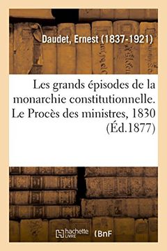 portada Les Grands Épisodes de la Monarchie Constitutionnelle. Le Procès des Ministres, 1830 (Sciences Sociales) (en Francés)