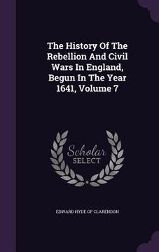 portada The History Of The Rebellion And Civil Wars In England, Begun In The Year 1641, Volume 7 (in English)