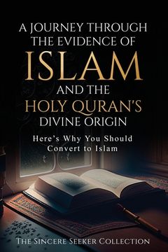 portada A Journey Through the Evidence of Islam and the Holy Quran's Divine Origin: Here's Why You Should Convert to ISLAM (en Inglés)