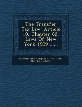 portada The Transfer Tax Law: Article 10, Chapter 62, Laws of New York 1909 ...... (en Inglés)