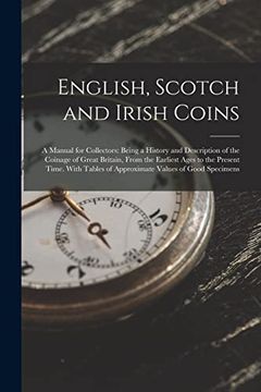 portada English, Scotch and Irish Coins: A Manual for Collectors: Being a History and Description of the Coinage of Great Britain, From the Earliest Ages to.   Of Approximate Values of Good Specimens