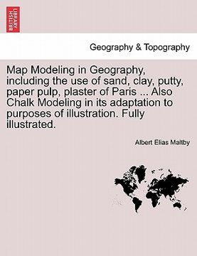 portada map modeling in geography, including the use of sand, clay, putty, paper pulp, plaster of paris ... also chalk modeling in its adaptation to purposes