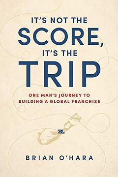 portada It's not the Score, It's the Trip: One Man's Journey to Building a Global Franchise (in English)