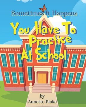 portada Sometimes It Happens: You Have to Practice at School: A Creative Book to Help Children Deal with the Emergency Drills They have to Deal with (en Inglés)
