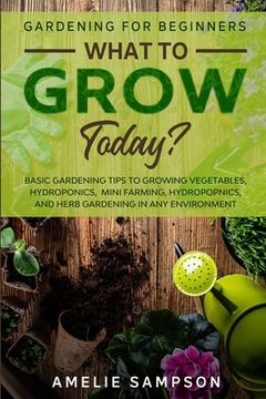 portada Gardening For Beginners: WHAT TO GROW TODAY? - Basic Gardening Tips To Growing Vegetables, Hydroponics, Mini Farming, Hydropopnics, and Herb Ga (en Inglés)