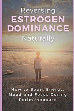 portada Reversing Estrogen Dominance Naturally: How to Boost Energy, Mood and Focus During Perimenopause: 1 (Women'S Health Series) (en Inglés)