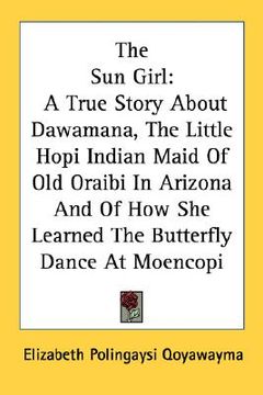 portada the sun girl: a true story about dawamana, the little hopi indian maid of old oraibi in arizona and of how she learned the butterfly (in English)