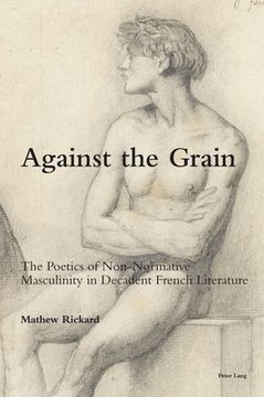 portada Against the Grain: The Poetics of Non-Normative Masculinity in Decadent French Literature (in English)