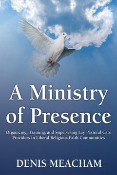 portada A Ministry of Presence: Organizing, Training, and Supervising Lay Pastoral Care Providers in Liberal Religious Faith Communities (en Inglés)