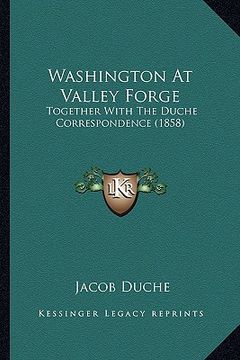 portada washington at valley forge: together with the duche correspondence (1858) (en Inglés)