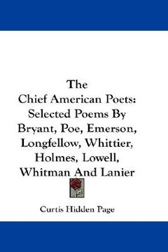 portada the chief american poets: selected poems by bryant, poe, emerson, longfellow, whittier, holmes, lowell, whitman and lanier (en Inglés)