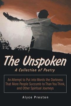 portada The Unspoken: An Attempt to Put into Words the Darkness That More People Succumb to Than You Think, and Other Spiritual Journeys (en Inglés)