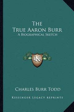 portada the true aaron burr: a biographical sketch (en Inglés)