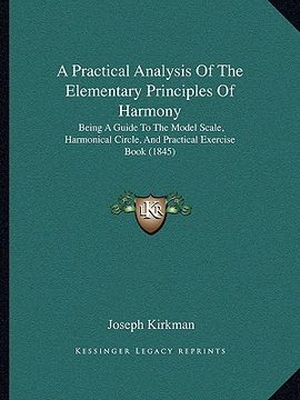 portada a practical analysis of the elementary principles of harmony: being a guide to the model scale, harmonical circle, and practical exercise book (1845 (en Inglés)