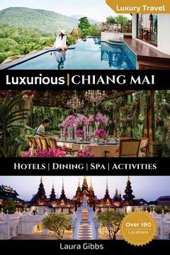 portada Luxurious Chiang Mai: The 5 star travel guide to hotels, dining, spa and sightseeing in Chiang Mai (en Inglés)