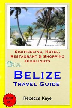 portada Belize Travel Guide: Sightseeing, Hotel, Restaurant & Shopping Highlights (en Inglés)