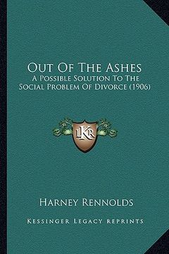 portada out of the ashes: a possible solution to the social problem of divorce (1906) (en Inglés)