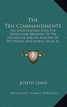portada the ten commandments: an investigation into the origin and meaning of the decalogue and an analysis of its ethical and moral value as a code (en Inglés)