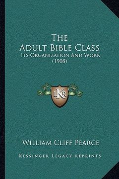 portada the adult bible class: its organization and work (1908) (en Inglés)