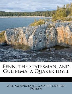 portada penn, the statesman, and gulielma; a quaker idyll (en Inglés)