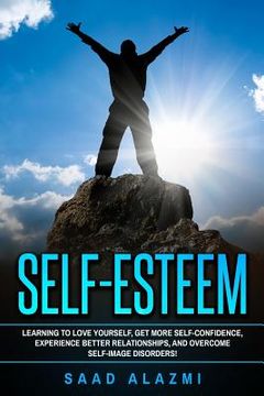 portada Self Esteem: Learning To Love Yourself, Get More Self-Confidence, Experience Better Relationships, And Overcome Self-Image Disorder (en Inglés)