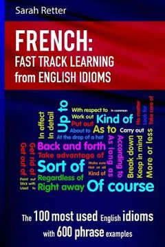 portada French: Idioms Fast Track Learning for English Speakers: The 100 most used English idioms with 600 phrase examples. (en Inglés)
