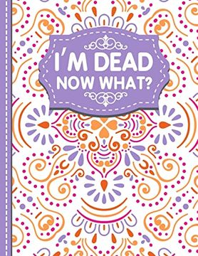 portada I'm Dead now What? A Guide to my Personal Information, Business Affairs, Important Documents, Plans, Final Wishes… (en Inglés)