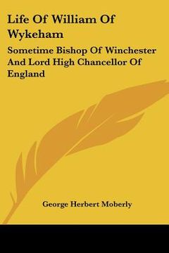 portada life of william of wykeham: sometime bishop of winchester and lord high chancellor of england (en Inglés)