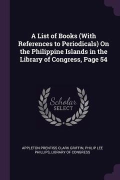 portada A List of Books (With References to Periodicals) On the Philippine Islands in the Library of Congress, Page 54 (en Inglés)