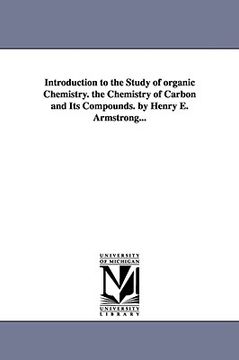 portada introduction to the study of organic chemistry. the chemistry of carbon and its compounds. by henry e. armstrong... (en Inglés)