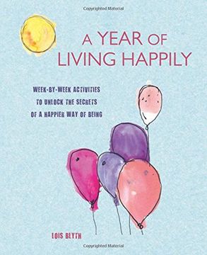 portada A Year of Living Happily: Week-By-Week Activities to Unlock the Secrets of a Happier Way of Being