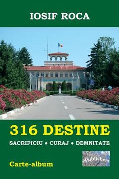 portada 316 Destine: Sacrificiu. Curaj. Demnitate: Carte-Album