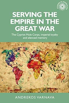 portada Serving the Empire in the Great War: The Cypriot Mule Corps, Imperial Loyalty and Silenced Memory (Studies in Imperialism Mup) (en Inglés)