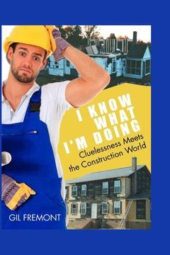 portada I Know What I'm Doing: Cluelessness Meets the Construction World (en Inglés)
