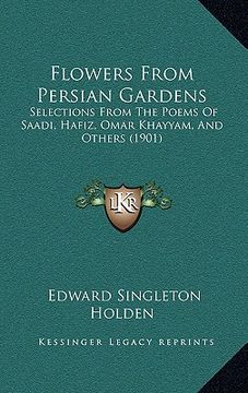portada flowers from persian gardens: selections from the poems of saadi, hafiz, omar khayyam, and others (1901) (en Inglés)