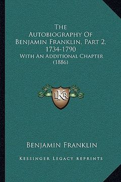 portada the autobiography of benjamin franklin, part 2, 1734-1790 the autobiography of benjamin franklin, part 2, 1734-1790: with an additional chapter (1886)