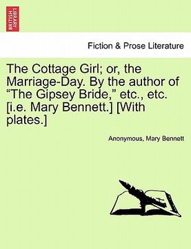 portada the cottage girl; or, the marriage-day. by the author of "the gipsey bride," etc., etc. [i.e. mary bennett.] [with plates.] (en Inglés)