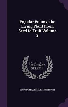 portada Popular Botany; the Living Plant From Seed to Fruit Volume 2 (en Inglés)
