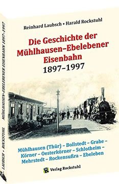 portada Die Geschichte der Mühlhausen-Ebelebener Eisenbahn 1897-1997: Mühlhausen (Thür) - Bollstedt - Grabe - Körner - Oesterkörner - Schlotheim - Mehrstedt - Rockensußra - Ebeleben (in German)