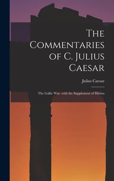 portada The Commentaries of C. Julius Caesar: The Gallic War. with the Supplement of Hirtius (en Latin)